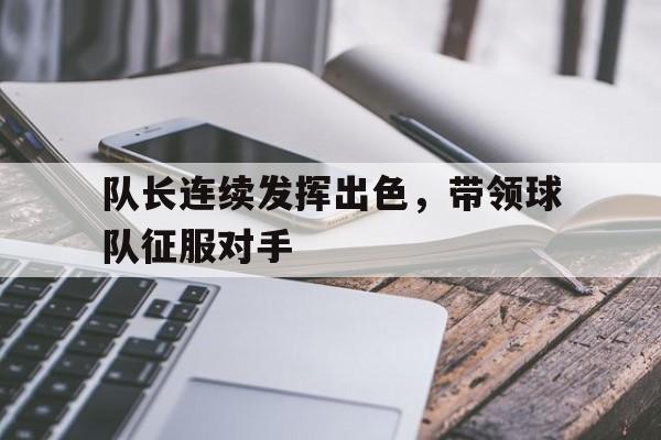 爱游戏-队长在场上代表他们的球队